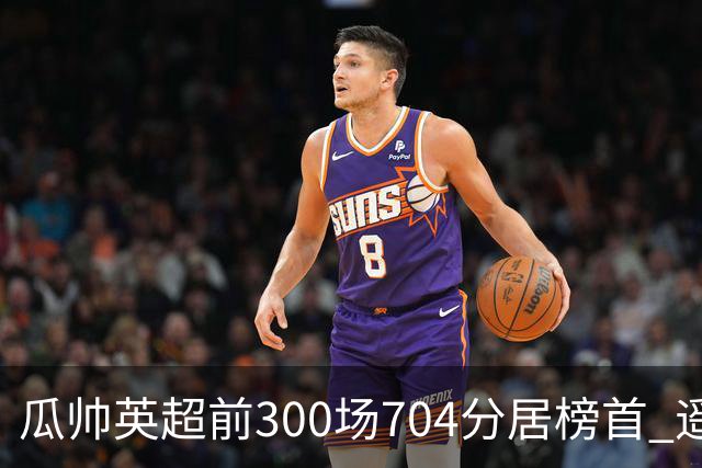 瓜帅英超前300场704分居榜首 遥遥领先第2名穆帅